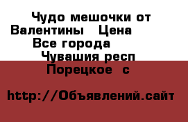 Чудо мешочки от Валентины › Цена ­ 680 - Все города  »    . Чувашия респ.,Порецкое. с.